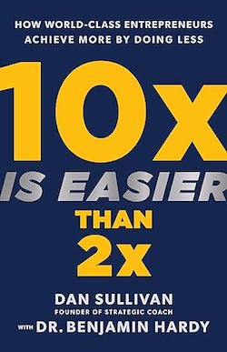 "10X Is Easier Than 2X" by Benjamin Hardy and Dan Sullivan
